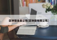 区块链金属公司[区块链有限公司]