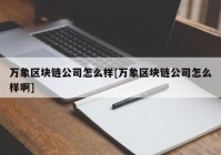 万象区块链公司怎么样[万象区块链公司怎么样啊]