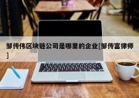 邹传伟区块链公司是哪里的企业[邹传富律师]