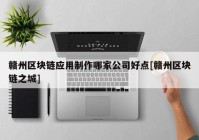 赣州区块链应用制作哪家公司好点[赣州区块链之城]