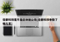 佳都科技是不是区块链公司[佳都科技参股了哪几家]