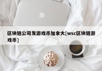 区块链公司发游戏币加拿大[wsc区块链游戏币]