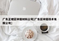 广东正规区块链材料公司[广东区块链技术有限公司]