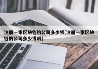 注册一家区块链的公司多少钱[注册一家区块链的公司多少钱啊]