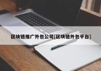 区块链推广外包公司[区块链外包平台]