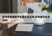 区块链有哪些平台是合法公司[区块链平台合法吗]