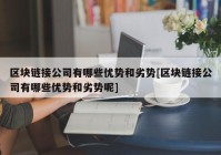 区块链接公司有哪些优势和劣势[区块链接公司有哪些优势和劣势呢]