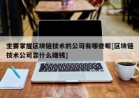 主要掌握区块链技术的公司有哪些呢[区块链技术公司靠什么赚钱]