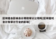 区块链会影响会计师和审计公司吗[区块链对会计和审计行业的影响]