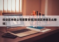 投资区块链公司需要多钱[投资区块链怎么赚钱]