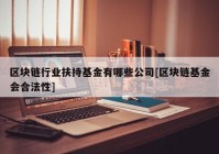 区块链行业扶持基金有哪些公司[区块链基金会合法性]