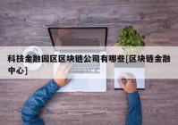 科技金融园区区块链公司有哪些[区块链金融中心]