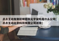 点点互动有做区块链和元宇宙吗是什么公司[点点互动北京科技有限公司游戏]