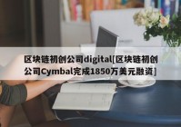 区块链初创公司digital[区块链初创公司Cymbal完成1850万美元融资]