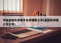 中国金融区块链平台有哪些公司[金融区块链上市公司]