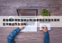 希哈顿区块链深圳公司[哈希顿区块链交易所在中国运作合法吗]