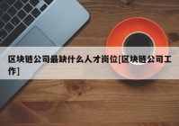 区块链公司最缺什么人才岗位[区块链公司工作]