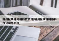 福州区块链网络科技公司[福州区块链网络科技公司怎么样]