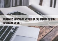 中国制造区块链的公司有多少[中国有几家区块链科技公司?]