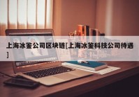 上海冰鉴公司区块链[上海冰鉴科技公司待遇]