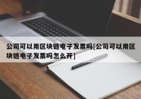 公司可以用区块链电子发票吗[公司可以用区块链电子发票吗怎么开]