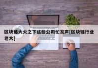 区块链大火之下这些公司忙发声[区块链行业老大]