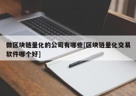 做区块链量化的公司有哪些[区块链量化交易软件哪个好]