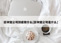 区块链公司到底做什么[区块链公司是什么]