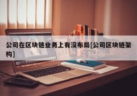 公司在区块链业务上有没布局[公司区块链架构]