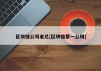 区块链公司老总[区块链第一公司]