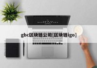 gbc区块链公司[区块链igo]